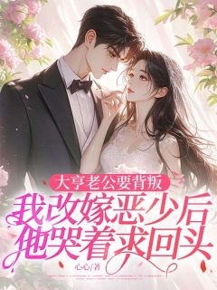 《大亨老公要背叛，我改嫁恶少后他哭着求回头》小说章节免费阅读 江云熙顾承砚小说阅读