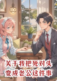 关于我把死对头变成老公这件事全文免费阅读 林夏沈砚小说《关于我把死对头变成老公这件事》章节精彩章节