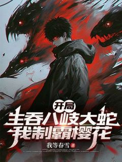 开局生吞八岐大蛇，我制霸樱花林间白熊 开局生吞八岐大蛇，我制霸樱花全文阅读