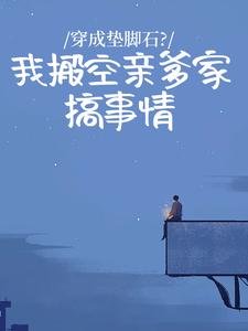 《穿成垫脚石？我搬空亲爹家搞事情》小说全文精彩试读 《穿成垫脚石？我搬空亲爹家搞事情》最新章节列表