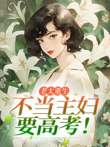 老太重生，不当主妇要高考！李翠芬吴丽红张家富小说全文免费阅读