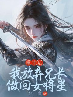 重生后，我放弃兄长做回女将星by妩鱼 苏玉墨林清妍全文免费阅读