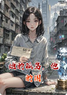 《她的孤岛，他的国》小说全文在线试读 《她的孤岛，他的国》最新章节列表