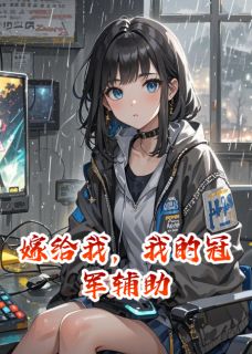 《嫁给我，我的冠军辅助》大结局在线阅读 《嫁给我，我的冠军辅助》最新章节列表