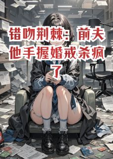 错吻荆棘：前夫他手握婚戒杀疯了沈聿林晚小说全文章节阅读 错吻荆棘：前夫他手握婚戒杀疯了免费完整版