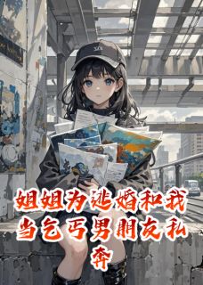 《姐姐为逃婚和我当乞丐男朋友私奔》小说大结局在线试读 秦朗沈昭顾晚小说阅读