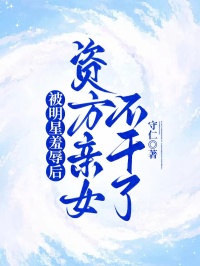 《被明星羞辱后，资方亲女不干了》小说全文精彩阅读 《被明星羞辱后，资方亲女不干了》最新章节目录