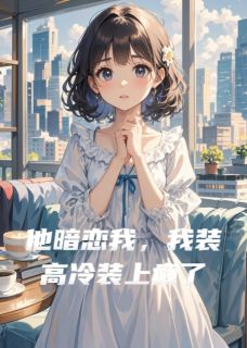 他暗恋我，我装高冷装上瘾了主角顾景深林晚晚全文精彩内容在线试读