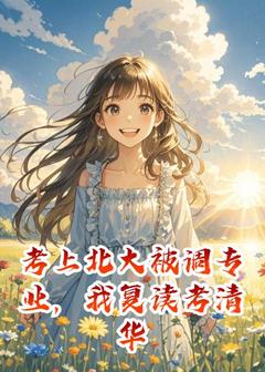 热文《考上北大被调专业，我复读考清华》林晓小说全文无弹窗阅读