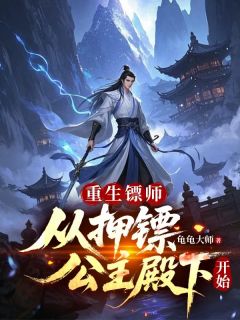 许世安萧清雪by龟龟大师 重生镖师：从押镖公主殿下开始小说全本