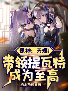 原神：天理！带领提瓦特成为至高黎羽芙宁娜卡洛斯by柏木乃绪在线阅读