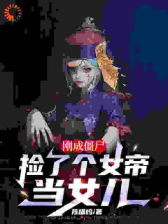 《刚成僵尸，捡了个女帝当女儿》小说最新章节免费阅读（完整版未删节）