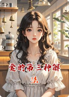 《爱的第三种解法》完结版在线阅读 《爱的第三种解法》最新章节目录
