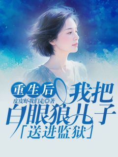 《重生后我把白眼狼儿子送进监狱》大结局免费阅读 《重生后我把白眼狼儿子送进监狱》最新章节目录