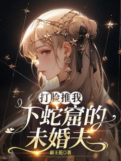 《打脸推我下蛇窟的未婚夫》小说完结版免费阅读 徐阳徐婷小说全文