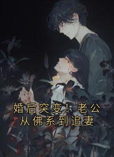 《婚后突变！老公从佛系到追妻》小说大结局精彩阅读 周政言孟静思周敏小说全文