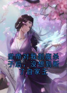 皇帝对我剖腹杀子后，没想到断了自家王小说全文在线阅读 张玉薇冷声沈闻天全文完整版章节