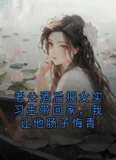 老公酒后把女实习生带回家，我让他肠子悔青阮甜霍凛周弥目录 老公酒后把女实习生带回家，我让他肠子悔青小说阅读