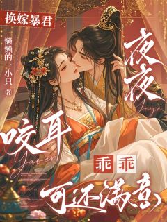 《换嫁暴君夜夜咬耳：乖乖可还满意》沈青虞楚明奕楚明璋章节免费阅读