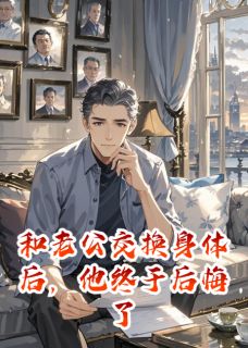 和老公交换身体后，他终于后悔了小说 顾沉舟小柔在线阅读