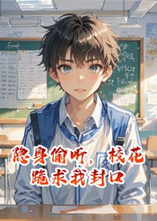 《隐身偷听，校花跪求我封口》大结局在线阅读 《隐身偷听，校花跪求我封口》最新章节列表
