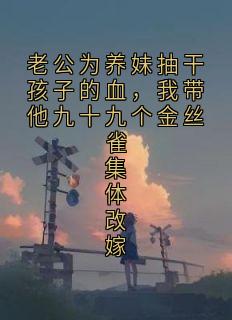 《老公为养妹抽干孩子的血，我带他九十九个金丝雀集体改嫁》小说章节目录免费阅读 沈娇娇战淩赫小说阅读