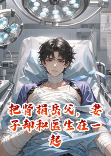 把肾捐岳父，妻子却和医生在一起林婉楚凡江枫全文在线阅读