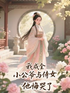 我成全小公爷与侍女后，他悔哭了绿翘王子墨王承泽小说大结局在线阅读