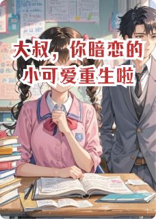 大叔，你暗恋的小可爱重生啦章节 大叔，你暗恋的小可爱重生啦小说目录阅读