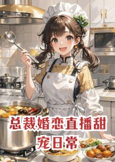 《总裁婚恋直播甜宠日常》小说全文精彩试读 《总裁婚恋直播甜宠日常》最新章节列表