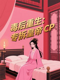 毒后重生：专拆皇帝CP全文精彩章节在线阅读（萧彻沈青黛谢危）