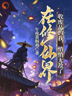 《在修仙界收废品的我，悄悄无敌了》大结局免费试读 《在修仙界收废品的我，悄悄无敌了》最新章节目录