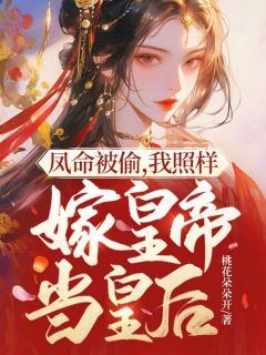 《凤命被偷，我照样嫁皇帝当皇后》小说章节列表精彩阅读 江羡鱼江上雀小说全文