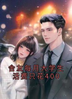 舍友每月大学生活费只花400免费试读 林悦苏雅是什么小说
