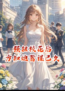 《强扭校花后，方知她蓄谋已久》小说章节目录在线试读 苏念陆屿小说全文