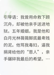 《我用我的肾救了他的“白月光”》小说大结局免费阅读 沈念顾沉舟小说全文