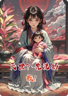 容璟糖糖唐柒柒小说阅读 容璟糖糖唐柒柒小说灭世？先洗奶瓶！