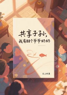共享子孙，我有88个有钱爷奶by天上的鱼 李延川吴秋月小说全文阅读