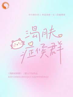 《特殊病症：只有他能治我的皮肤饥渴》小说在线试读 《特殊病症：只有他能治我的皮肤饥渴》最新章节目录