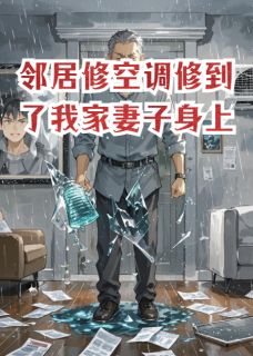 《邻居修空调修到了我家妻子身上》苏婉周岩章节在线阅读