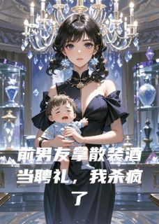 《前男友拿散装酒当聘礼，我杀疯了》小说章节列表精彩阅读 陆泽夏薇傅沉霖小说阅读