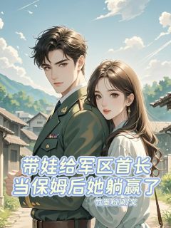 《带娃给军区首长当保姆后她躺赢了》江素棠顾铭锋周勇小说精彩章节免费试读