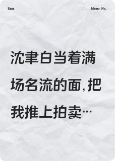 《为讨青梅欢心，他推我上拍卖台》小说完结版精彩试读 沈聿白柳依依小说阅读