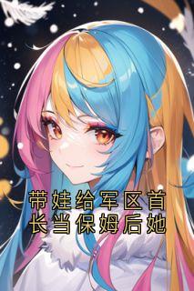 《带娃给军区首长当保姆后她》周瑶素棠叶云章节在线试读