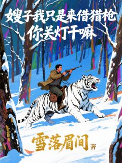 嫂子我只是来借猎枪，你关灯干嘛by苏清风王秀珍精彩章节 苏清风王秀珍小说全集免费试读
