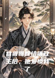 《替哥哥嫁给摄政王后，他爱惨我了》完结版精彩试读 《替哥哥嫁给摄政王后，他爱惨我了》最新章节列表
