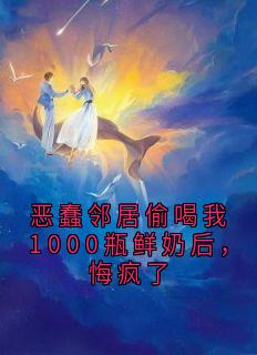 《恶蠢邻居偷喝我1000瓶鲜奶后，悔疯了》完结版在线试读 《恶蠢邻居偷喝我1000瓶鲜奶后，悔疯了》最新章节目录