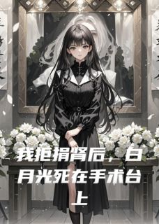 热文《我拒捐肾后，白月光死在手术台上》林敬渊顾晏之苏清颜小说全文无弹窗阅读