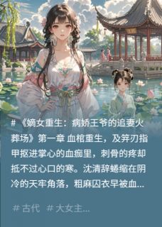 嫡女重生：病娇王爷的追妻火葬场精彩章节小说目录免费试读 (沈清辞柳玉柔萧玦) 大结局无弹窗