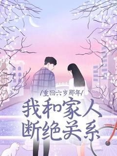 《重回六岁那年，我和家人断绝关系》小说章节列表免费试读 程意安程树阳小说全文